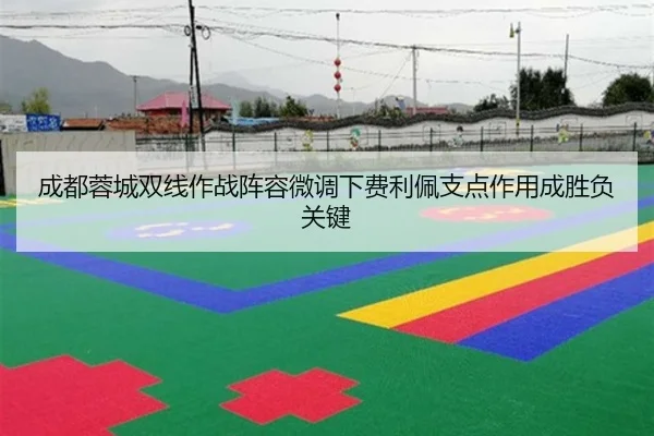 成都蓉城双线作战阵容微调下费利佩支点作用成胜负关键